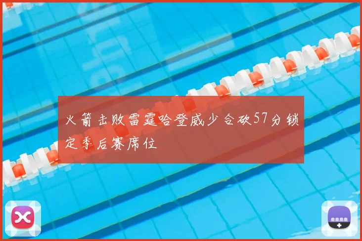 火箭击败雷霆哈登威少合砍57分锁定季后赛席位