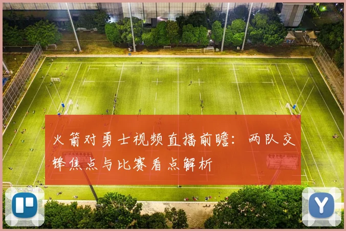 火箭对勇士视频直播前瞻：两队交锋焦点与比赛看点解析