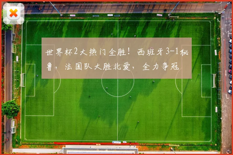 世界杯2大热门全胜！西班牙3-1秘鲁，法国队大胜北爱，全力争冠