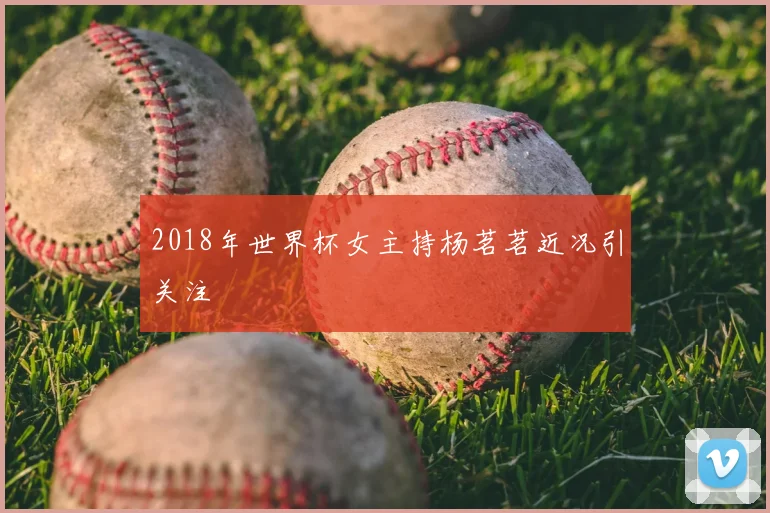 2018年世界杯女主持杨茗茗近况引关注
