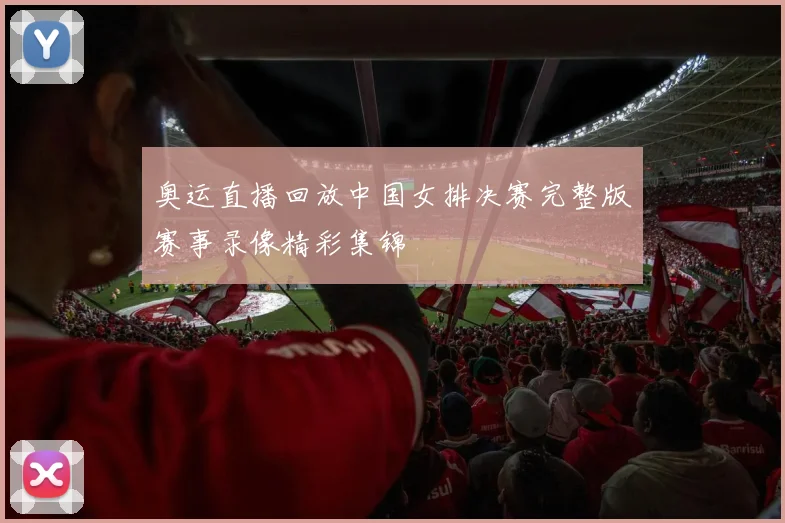 奥运直播回放中国女排决赛完整版赛事录像精彩集锦