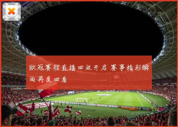 欧冠赛程直播回放开启 赛事精彩瞬间再度回看