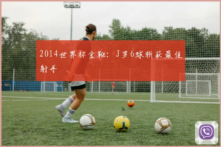 2014世界杯金靴：J罗6球斩获最佳射手