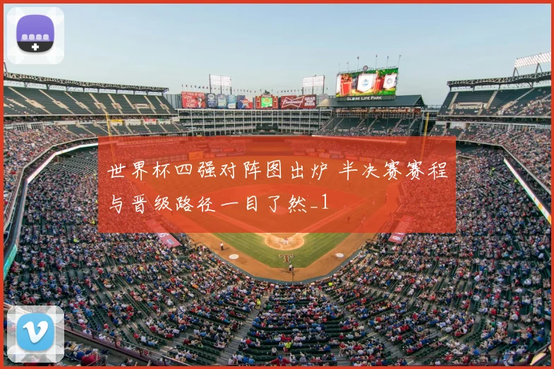 世界杯四强对阵图出炉 半决赛赛程与晋级路径一目了然_1