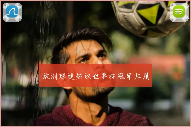 欧洲球迷热议世界杯冠军归属