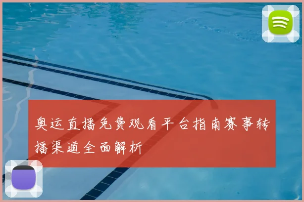 奥运直播免费观看平台指南赛事转播渠道全面解析