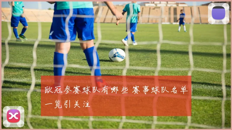 欧冠参赛球队有哪些 赛事球队名单一览引关注