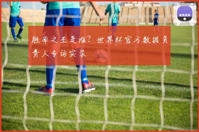 胜率之王是谁？世界杯官方数据负责人专访实录