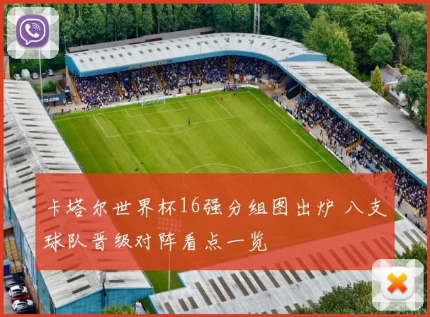 卡塔尔世界杯16强分组图出炉 八支球队晋级对阵看点一览