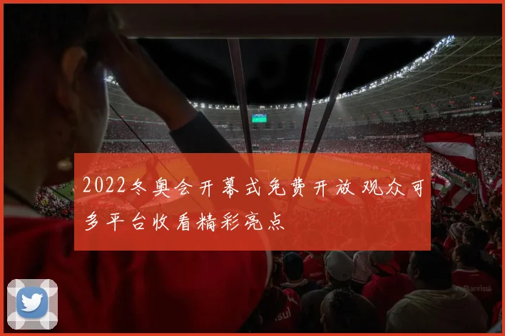 2022冬奥会开幕式免费开放 观众可多平台收看精彩亮点