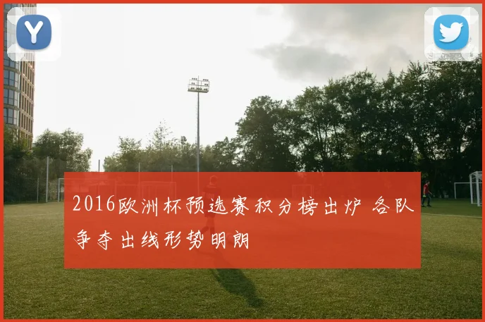 2016欧洲杯预选赛积分榜出炉 各队争夺出线形势明朗