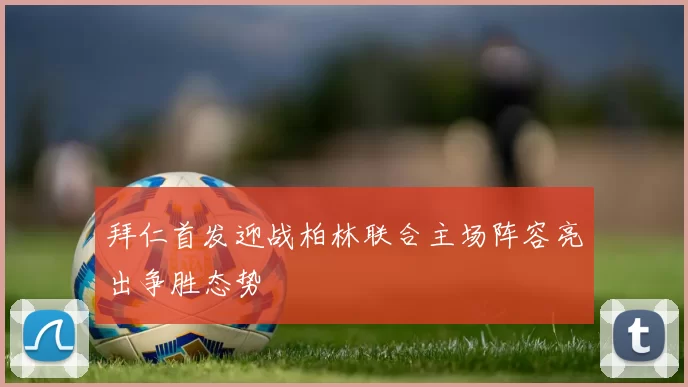 拜仁首发迎战柏林联合主场阵容亮出争胜态势