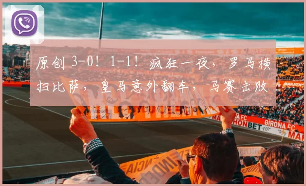 原创 3-0！1-1！疯狂一夜，罗马横扫比萨，皇马意外翻车，马赛击败梅斯