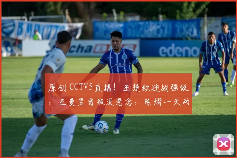 原创 CCTV5直播！王楚钦迎战强敌，王曼昱晋级没悬念，陈熠一天两战，马琳压力来了