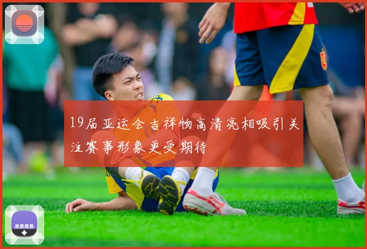19届亚运会吉祥物高清亮相吸引关注赛事形象更受期待
